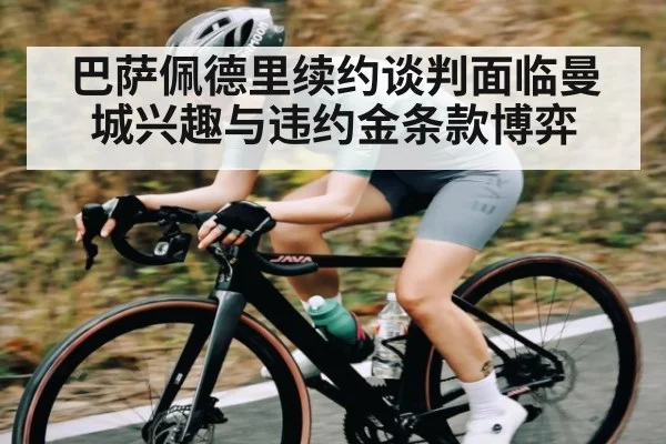 巴萨佩德里续约谈判面临曼城兴趣与违约金条款博弈