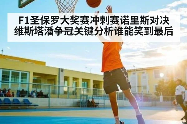 F1圣保罗大奖赛冲刺赛诺里斯对决维斯塔潘争冠关键分析谁能笑到最后